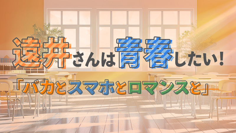 遠井さんは青春したい！「バカとスマホとロマンスと」 2025.7.18公開